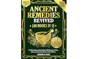 Ancient Remedies Revived [40 Books in 1]: 1001 Herbal Recipes, Healing Rituals & DIY Remedies to Restore Balance, Boost Immunity & Embrace Natural Wellness