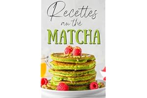 Recettes au thé Matcha: Une cuisine facile pour se faire plaisir de façon saine