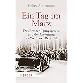 Ein Tag im März: Das Ermächtigungsgesetz und der Untergang der Weimarer Republik