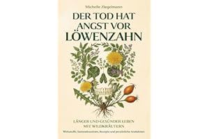 Der Tod hat Angst vor Löwenzahn: Länger und gesünder leben mit Wildkräutern – Wirkstoffe, Sammelroutinen, Rezepte und persönliche Anekdoten