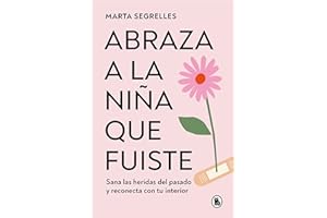 Abraza a la niña que fuiste / Embrace the girl you were: Sana las heridas del pasado y reconecta con tu interior
