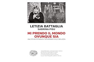 Mi prendo il mondo ovunque sia. Una vita da fotografa tra impegno civile e bellezza (Einaudi. Passaggi)