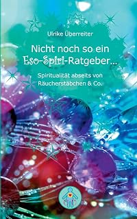 Nicht noch so ein Eso-Spiri-Ratgeber ...: Spiritualität abseits von Räucherstäbchen & Co