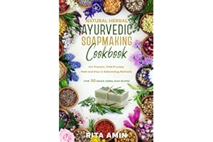 Natural Herbal Ayurvedic Soapmaking Cookbook: Hot Process, Cold Process, Melt-and-Pour & Rebatching Methods - Over30 Unique Herbal Soap Recipes