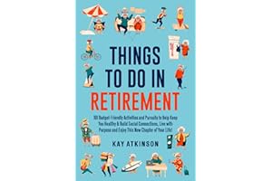 Things To Do In Retirement: 101 Budget-Friendly Activities and Pursuits to Help Keep You Healthy & Build Social Connections, Live with Purpose and Enjoy This New Chapter of Your Life!