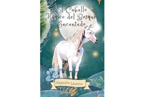 El caballo mágico del bosque encantado: Un libro fantástico ilustrado a color en español, cautivante, para niños y niñas a partir de los 10 años sobre ... la valentía y la amistad (Espanish edition).