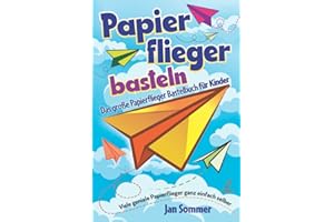 Papierflieger basteln: Das große Papierflieger Bastelbuch für Kinder - Viele geniale Papierflieger ganz einfach selber bauen