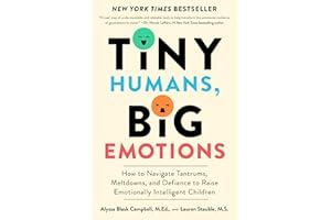 Tiny Humans, Big Emotions: How to Navigate Tantrums, Meltdowns, and Defiance to Raise Emotionally Intelligent Children
