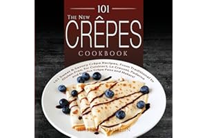 The New Crepes Cookbook: 101 Sweet and Savory Crepe Recipes, from Traditional to Gluten-Free, for Cuisinart, LeCrueset, Paderno and Eurolux Crepe Pans ... (1) (Crepes and Crepe Makers (Book 1))