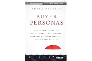 Buyer Personas: How to Gain Insight into your Customer's Expectations, Align your Marketing Strategies, and Win More Business