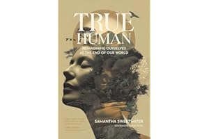 True Human: Reimagining Ourselves at the End of Our World