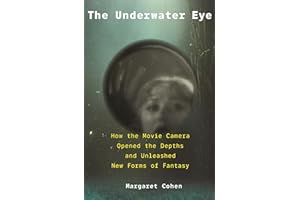 The Underwater Eye: How the Movie Camera Opened the Depths and Unleashed New Realms of Fantasy