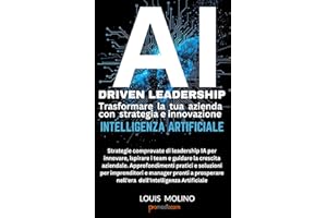 AI Driven Leadership: Trasformare la tua azienda con strategia e innovazione Intelligenza Artificiale: Strategie comprovate di leadership IA per ... i team e guidare la crescita aziendale
