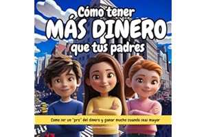 Cómo tener más dinero que tus padres: Cómo ser un "pro" del dinero y ganar mucho cuando seas mayor