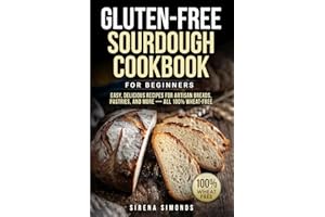Gluten-Free Sourdough Cookbook for Beginners: Easy, Delicious Recipes for Artisan Breads, Pastries, and More — All 100% Wheat-Free (Baking)