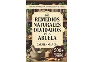 Los Remedios Naturales Olvidados de la Abuela: 500+ Recetas de Medicina Casera y Herbolaria Ancestral: Guía de Plantas Medicinales y Sabiduría de la Abuela