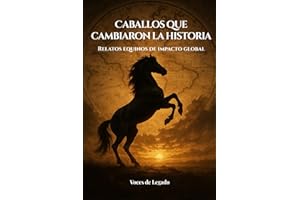 Caballos que cambiaron la historia: Relatos equinos de impacto global: de Bucéfalo a Marengo, la increíble historia de los caballos que forjaron batallas, imperios y la evolución del hombre