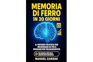 Memoria di Ferro in 30 Giorni: Il Metodo Pratico per Ricordare di Più e Pensare Più Velocemente: Un programma quotidiano accessibile, efficace e potenziante per migliorare la tua memoria