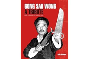 Gong Sau Wong: A Tribute: Direct Students on Sifu Wong Shun Leung: Get a Unique Insight Into the Life and Legacy of a Martial Arts Legend