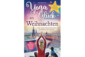 Yoga-Glück an Weihnachten – Dein Yoga-Adventskalender-Roman in 24 Kapiteln – Eine romantische Reise zum Sinn des Lebens für mehr Achtsamkeit, Selbstliebe und innere Ruhe