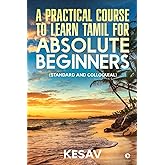 A Practical Course To Learn Tamil For Absolute Beginners : (Standard And Colloquial)