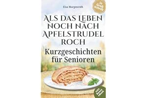 Kurzgeschichten für Senioren in Großschrift: Als das Leben noch nach Apfelstrudel roch ~ Nostalgische Erzählungen zum Vorlesen, Schmunzeln und Nachsinnen – Mit sanften Fragen für gemeinsames Erinnern