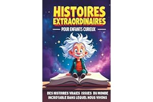 Histoires extraordinaires pour enfants curieux de 8 à 14 ans: Des aventures étonnantes issues de l'Histoire, de la Science et du Monde incroyable dans lequel nous vivons