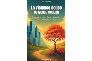 La Violence Douce du Monde Moderne: Trouver sa place dans un monde qui en demande trop – Surconsommation, solitude, pression sociale, fatigue mentale, quête de sens et retour à l’essentiel