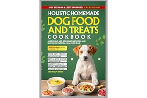 Holistic Homemade Dog Food and Treats Cookbook: Nutritious Vet-Approved Natural and Easy Recipes for a Healthier Dog