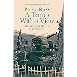 A Tomb With a View: The Stories and Glories of Graveyards: A Financial Times Book of the Year