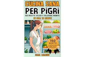CUCINA SANA PER PIGRI: 150 Ricette Veloci e Deliziose Pronte in Soli 10 Minuti! Goditi Pranzi Squisiti, Secondi Piatti Gustosi, Cene Leggere e Dolci Irresistibili per Tutti i Gusti