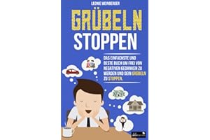 Grübeln stoppen: Wie du mit diesen erprobten Methoden im Handumdrehen negative Gedanken loswerden, innere Blockaden lösen und effektiv alte ... kannst (Finde deine innere Ruhe, Band 1)
