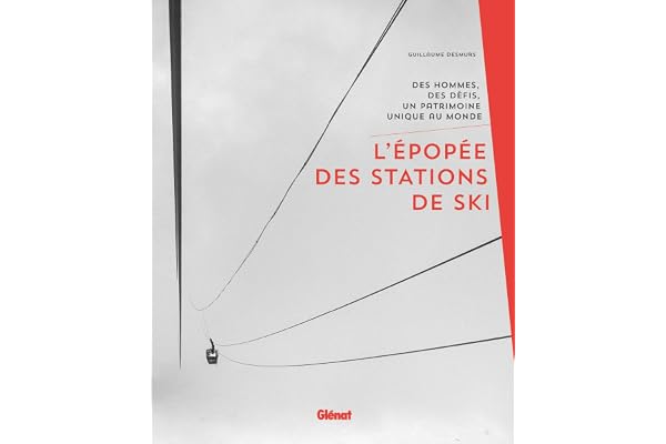 L'épopée des stations de ski: Des hommes, des défis, un patrimoine unique au monde
