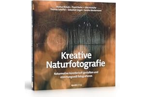 Kreative Naturfotografie: Naturmotive künstlerisch gestalten und stimmungsvoll fotografieren
