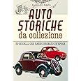 Auto storiche da collezione. 50 modelli che hanno segnato un'epoca