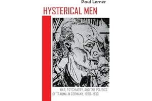 Hysterical Men: War, Psychiatry, and the Politics of Trauma in Germany, 1890–1930 (Cornell Studies in the History of Psychiatry)