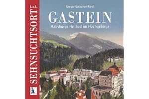 k.u.k. Sehnsuchtsort Gastein: Habsburgs Heilbad im Hochgebirge (Sehnsuchtsorte)