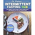 The Beginner's Intermittent Fasting 16/8: 4 Weeks Intermittent Fasting Meal Plan to Lose Weight, Control Hunger, Improve Health While Still Enjoying Life and Your Favorite Foods