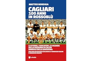 Cagliari. 100 anni in Rossoblù. La storia, i giocatori, le vicende della squadra di calcio simbolo della Sardegna