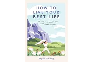 How to Live Your Best Life: Live a Life You Love and Find Joy and Fulfilment Every Day