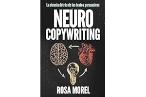 NEUROCOPYWRITING La ciencia detrás de los textos persuasivos: Aprende a escribir para persuadir y vender a la mente