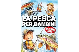 La pesca per bambini: Il libro dei giovani pescatori, per scoprire la pesca a spinning, con galleggiante, a fondo e a mosca - In acqua dolce e in mare.