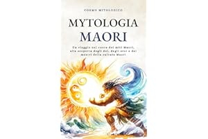 Mitologia Maori: Un viaggio nel cuore dei miti Maori, alla scoperta degli dei, degli eroi e dei mostri della cultura Maori