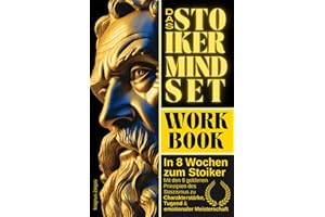 In 8 Wochen zum Stoiker – Das Stoiker Mindset Workbook: Mit den 8 goldenen Prinzipien des Stoizismus zu Charakterstärke, Tugend & emotionaler Meisterschaft (Stoische Lebenskunst)