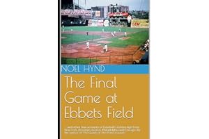 The Final Game at Ebbets Field: ....and other true accounts of baseball's Golden Age from New York, Brooklyn, Boston, Chicago and Philadelphia. By ... Baseball's Golden Era - 1903 through 1957)