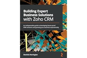 Building Expert Business Solutions with Zoho CRM: An indispensable guide to developing future-proof CRM solutions and growing your business exponentially