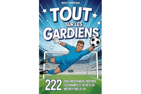 Tout sur les Gardiens - Football pour Enfants et Ados: 222 faits incroyables, histoires légendaires et secrets du métier pour les N°1. Avec des plans d’entraînement et des tactiques de jeu