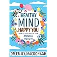 Healthy Mind, Happy You: How to Take Care of Your Mental Health - Everything you need to know about anxiety and mental health