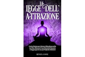 La Legge dell'Attrazione: L'unico Sistema per Attrarre Abbondanza nella tua Vita, Sbloccare il tuo Potenziale Nascosto e Raggiungere le tue più Profonde Ambizioni