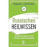 Russisches Heilwissen: Rezepte des Überlebens. Behandlung und Heilung von Krebs und anderen chronischen Krankheiten